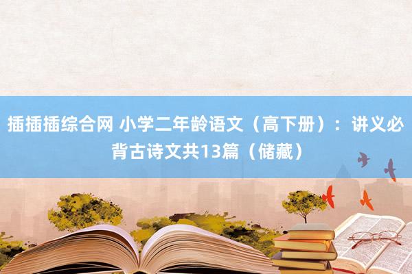 插插插综合网 小学二年龄语文（高下册）：讲义必背古诗文共13篇（储藏）