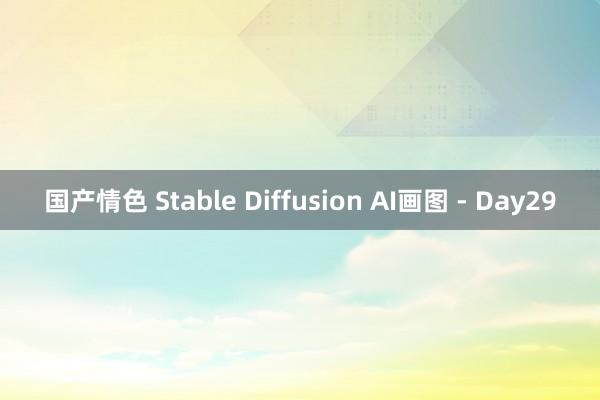 国产情色 Stable Diffusion AI画图 - Day29