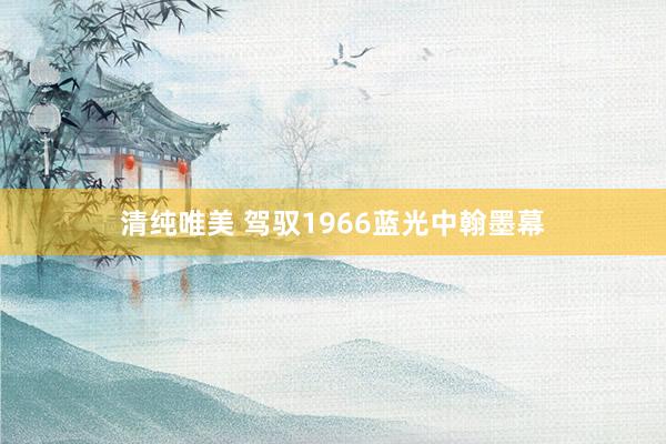 清纯唯美 驾驭1966蓝光中翰墨幕