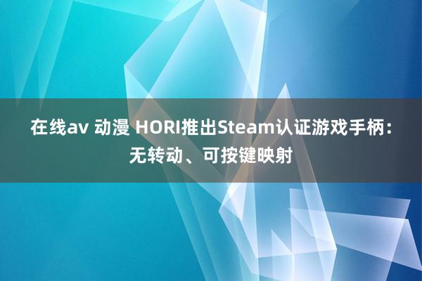 在线av 动漫 HORI推出Steam认证游戏手柄：无转动、可按键映射