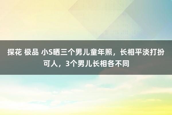 探花 极品 小S晒三个男儿童年照，长相平淡打扮可人，3个男儿长相各不同