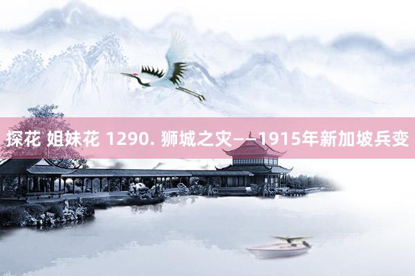 探花 姐妹花 1290. 狮城之灾——1915年新加坡兵变