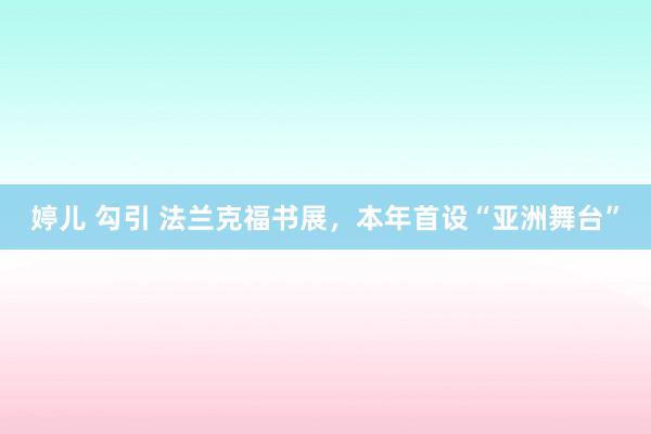 婷儿 勾引 法兰克福书展，本年首设“亚洲舞台”