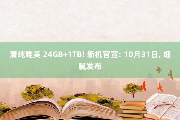 清纯唯美 24GB+1TB! 新机官宣: 10月31日， 细腻发布