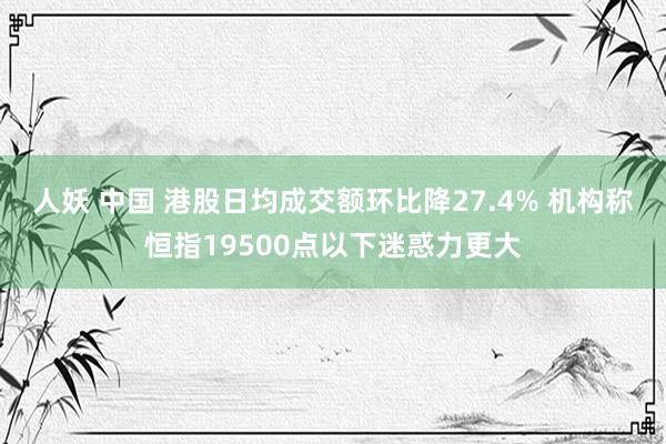 人妖 中国 港股日均成交额环比降27.4% 机构称恒指19500点以下迷惑力更大