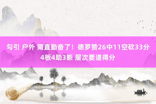 勾引 户外 简直勤奋了！德罗赞26中11空砍33分4板4助3断 屡次要道得分