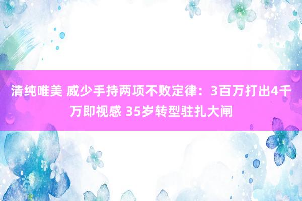 清纯唯美 威少手持两项不败定律：3百万打出4千万即视感 35岁转型驻扎大闸