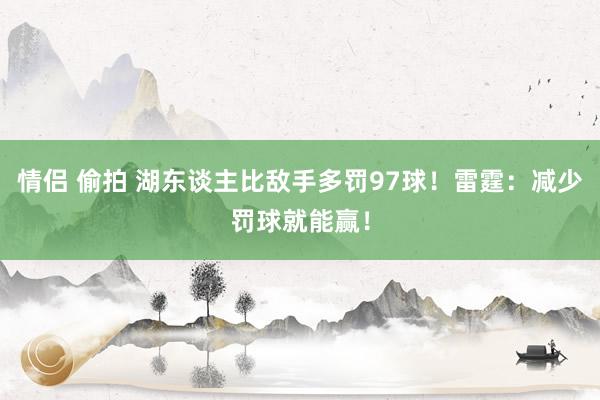 情侣 偷拍 湖东谈主比敌手多罚97球！雷霆：减少罚球就能赢！