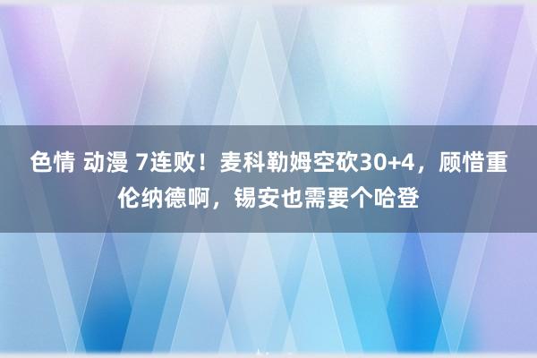 色情 动漫 7连败！麦科勒姆空砍30+4，顾惜重伦纳德啊，锡安也需要个哈登