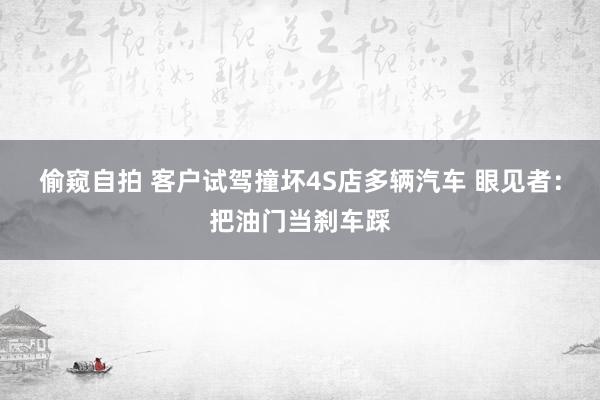 偷窥自拍 客户试驾撞坏4S店多辆汽车 眼见者：把油门当刹车踩
