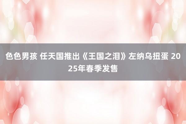 色色男孩 任天国推出《王国之泪》左纳乌扭蛋 2025年春季发售