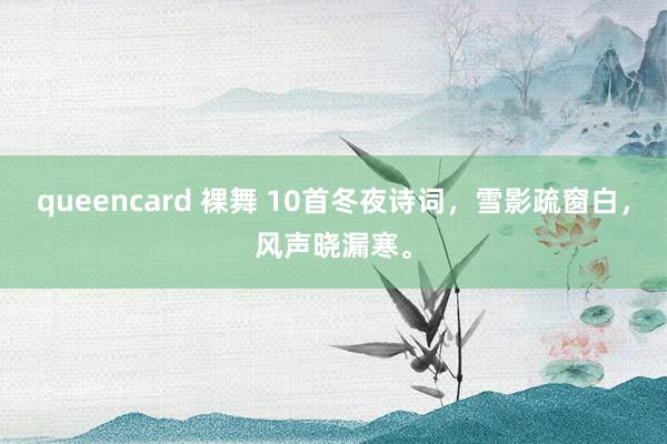 queencard 裸舞 10首冬夜诗词，雪影疏窗白，风声晓漏寒。