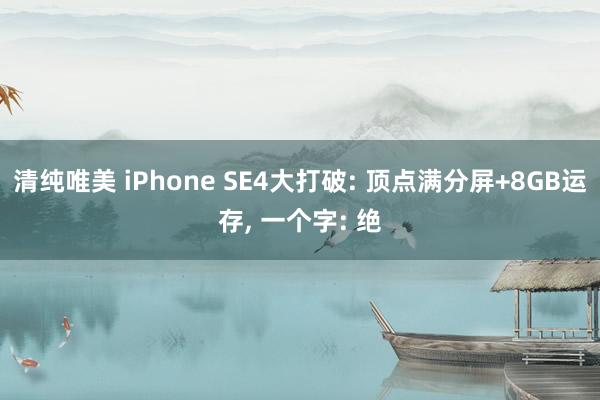 清纯唯美 iPhone SE4大打破: 顶点满分屏+8GB运存， 一个字: 绝