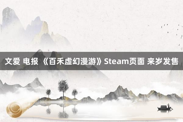 文爱 电报 《百禾虚幻漫游》Steam页面 来岁发售