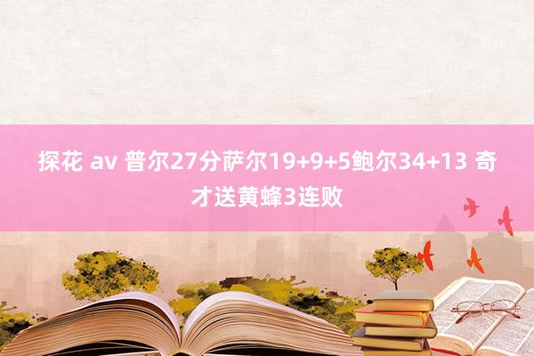 探花 av 普尔27分萨尔19+9+5鲍尔34+13 奇才送黄蜂3连败