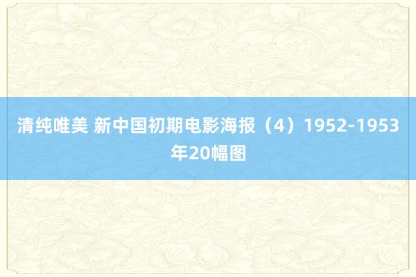 清纯唯美 新中国初期电影海报（4）1952-1953年20幅图