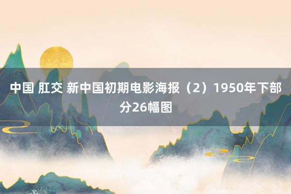 中国 肛交 新中国初期电影海报（2）1950年下部分26幅图