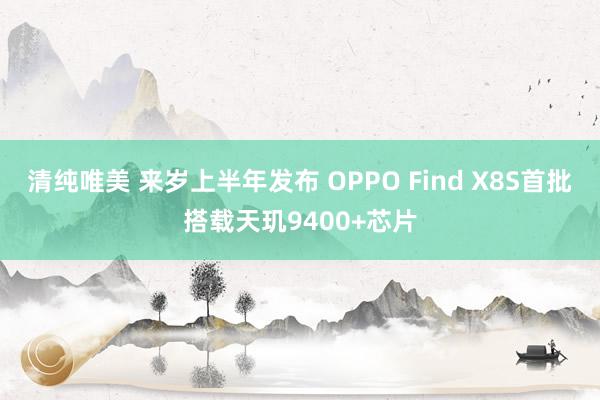 清纯唯美 来岁上半年发布 OPPO Find X8S首批搭载天玑9400+芯片