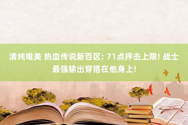 清纯唯美 热血传说新百区: 71点抨击上限! 战士最强输出穿搭在他身上!