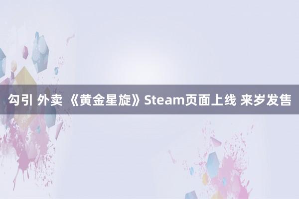 勾引 外卖 《黄金星旋》Steam页面上线 来岁发售