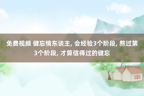 免费视频 健忘情东谈主， 会经验3个阶段， 熬过第3个阶段， 才算信得过的健忘