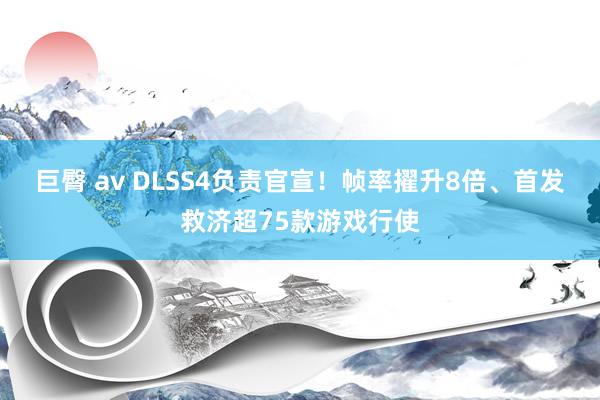 巨臀 av DLSS4负责官宣！帧率擢升8倍、首发救济超75款游戏行使