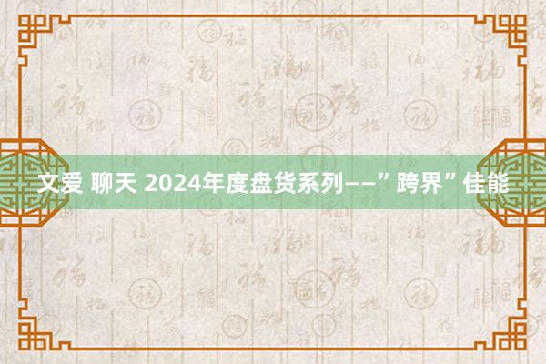 文爱 聊天 2024年度盘货系列——”跨界”佳能