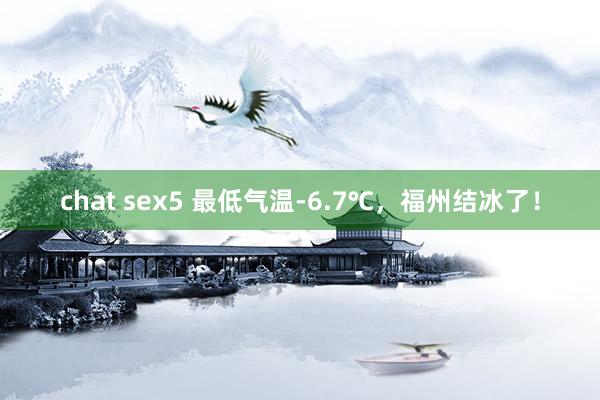 chat sex5 最低气温-6.7℃，福州结冰了！