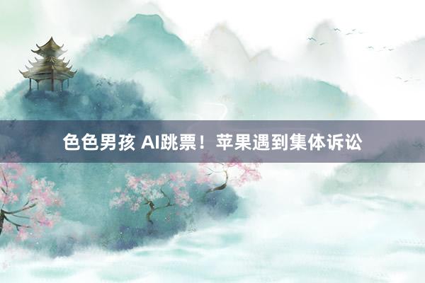 色色男孩 AI跳票！苹果遇到集体诉讼